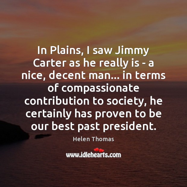 In Plains, I saw Jimmy Carter as he really is – a Helen Thomas Picture Quote