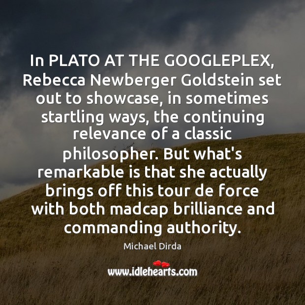 In PLATO AT THE GOOGLEPLEX, Rebecca Newberger Goldstein set out to showcase, Michael Dirda Picture Quote