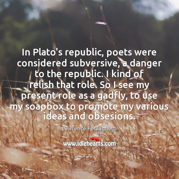In Plato’s republic, poets were considered subversive, a danger to the republic. Lawrence Ferlinghetti Picture Quote