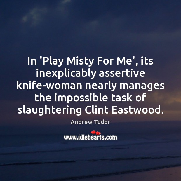 In ‘Play Misty For Me’, its inexplicably assertive knife-woman nearly manages the Andrew Tudor Picture Quote