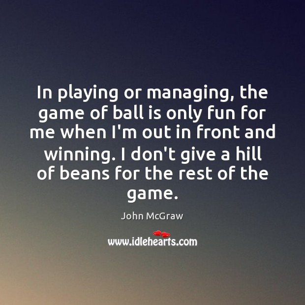 In playing or managing, the game of ball is only fun for John McGraw Picture Quote
