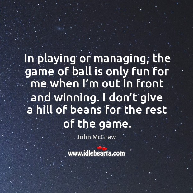 In playing or managing, the game of ball is only fun for me when I’m out in front and winning. John McGraw Picture Quote
