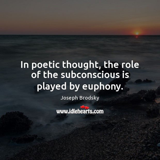 In poetic thought, the role of the subconscious is played by euphony. Joseph Brodsky Picture Quote