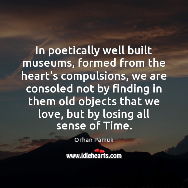 In poetically well built museums, formed from the heart’s compulsions, we are Image