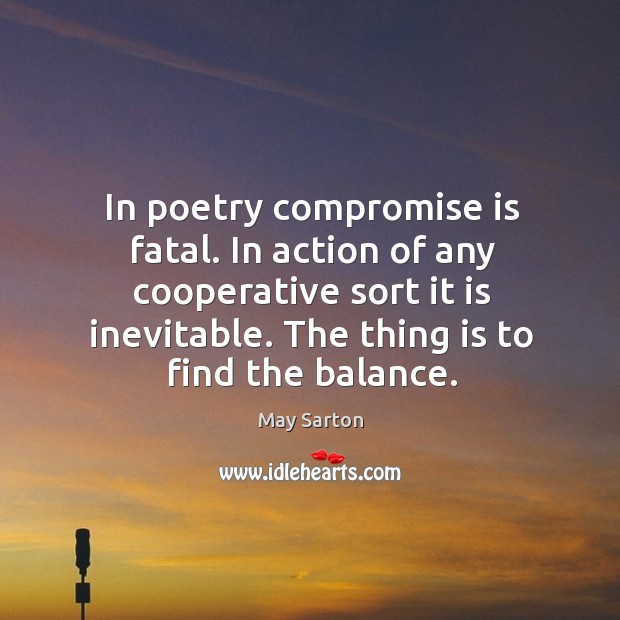 In poetry compromise is fatal. In action of any cooperative sort it Image