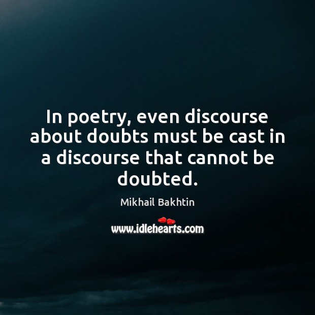 In poetry, even discourse about doubts must be cast in a discourse that cannot be doubted. Mikhail Bakhtin Picture Quote