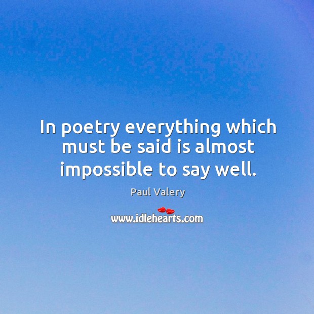 In poetry everything which must be said is almost impossible to say well. Image