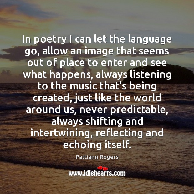 In poetry I can let the language go, allow an image that Pattiann Rogers Picture Quote