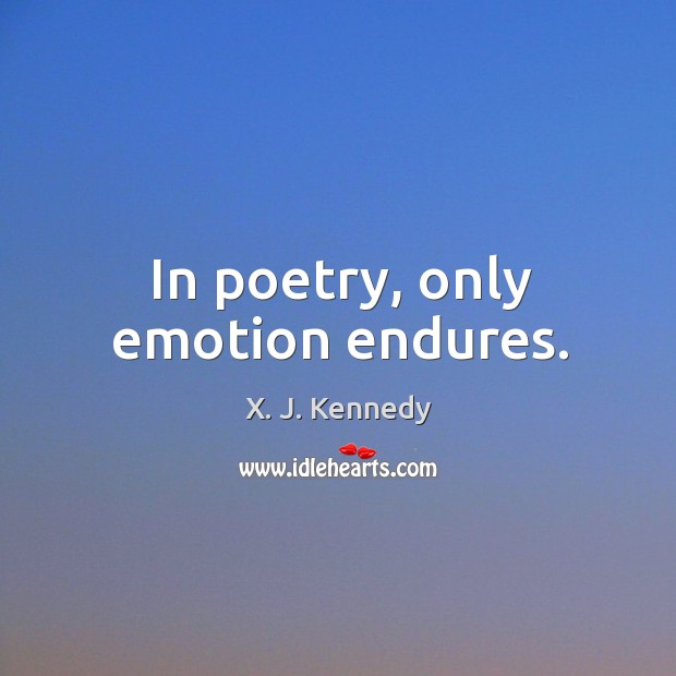 In poetry, only emotion endures. X. J. Kennedy Picture Quote