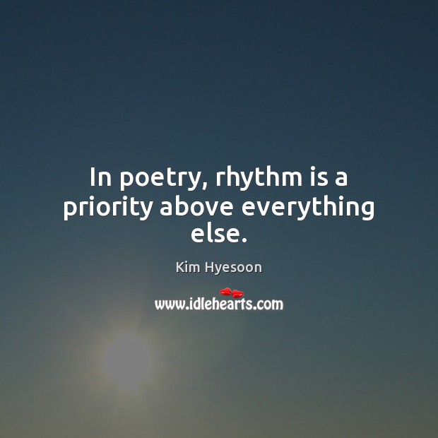 In poetry, rhythm is a priority above everything else. Kim Hyesoon Picture Quote