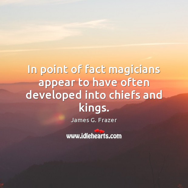 In point of fact magicians appear to have often developed into chiefs and kings. James G. Frazer Picture Quote