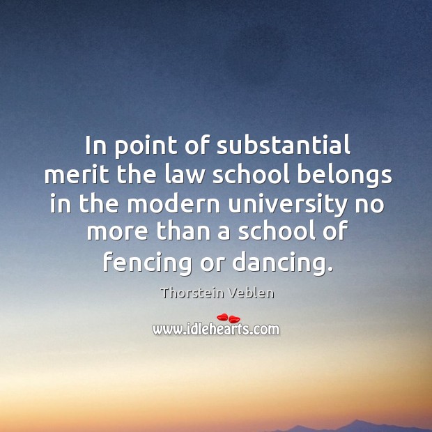 In point of substantial merit the law school belongs in the modern university no Thorstein Veblen Picture Quote