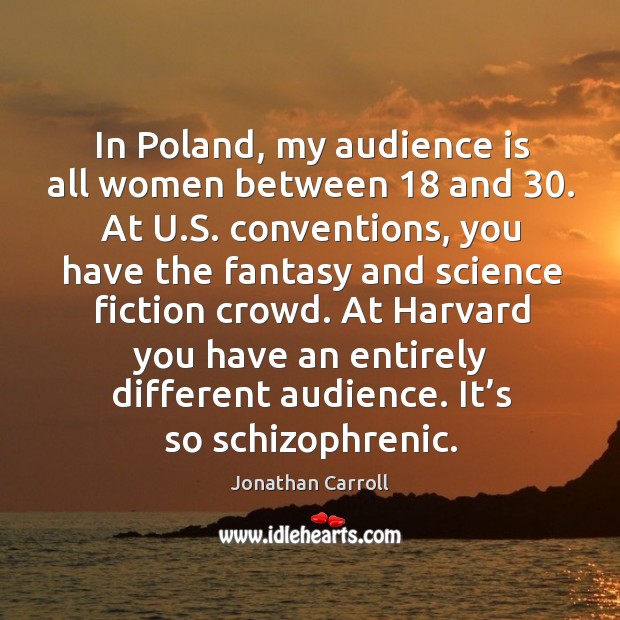 In poland, my audience is all women between 18 and 30. At u.s. Conventions Jonathan Carroll Picture Quote
