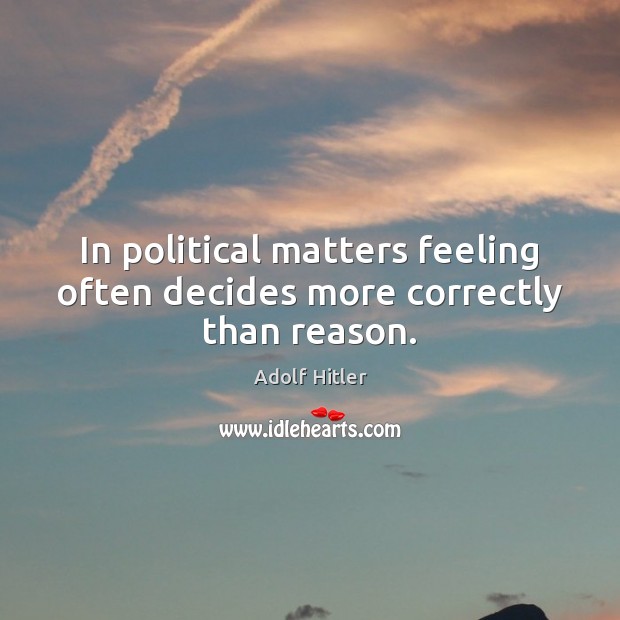 In political matters feeling often decides more correctly than reason. Adolf Hitler Picture Quote