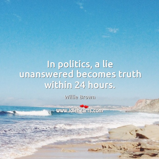 In politics, a lie unanswered becomes truth within 24 hours. Willie Brown Picture Quote