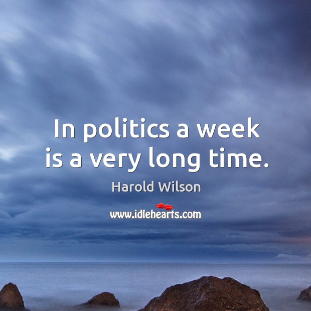 In politics a week is a very long time. Politics Quotes Image