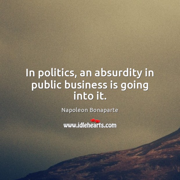 In politics, an absurdity in public business is going into it. Politics Quotes Image