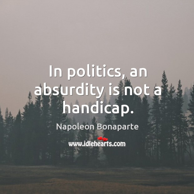 In politics, an absurdity is not a handicap. Politics Quotes Image