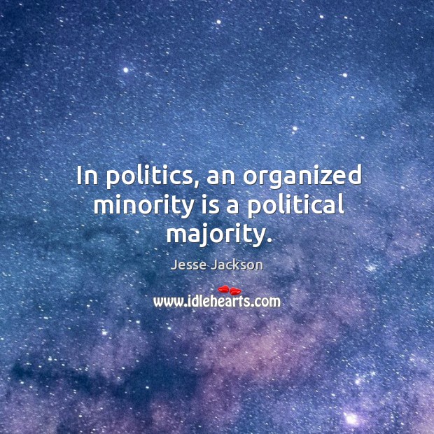 In politics, an organized minority is a political majority. Jesse Jackson Picture Quote