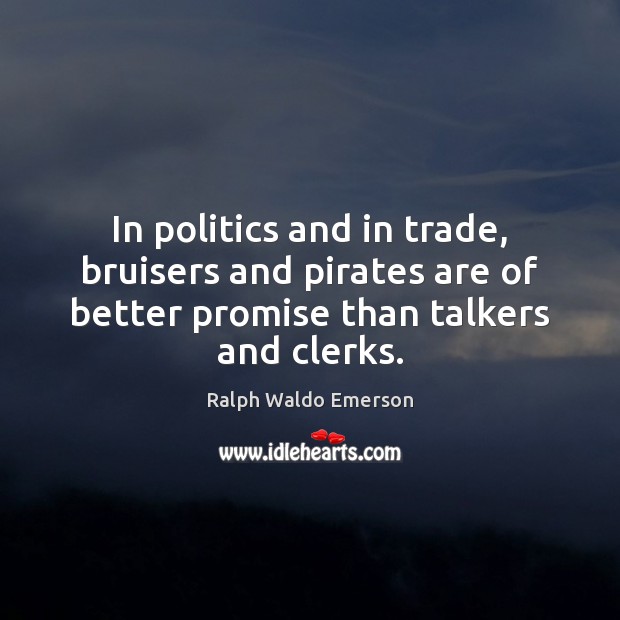 In politics and in trade, bruisers and pirates are of better promise Ralph Waldo Emerson Picture Quote