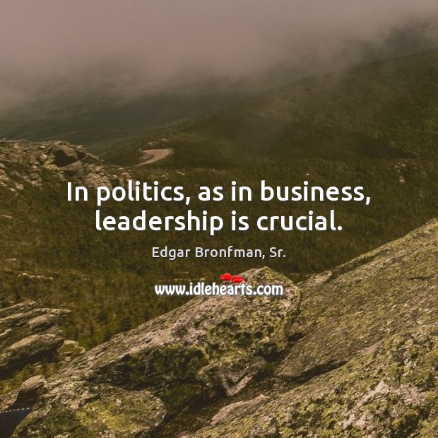 In politics, as in business, leadership is crucial. Leadership Quotes Image