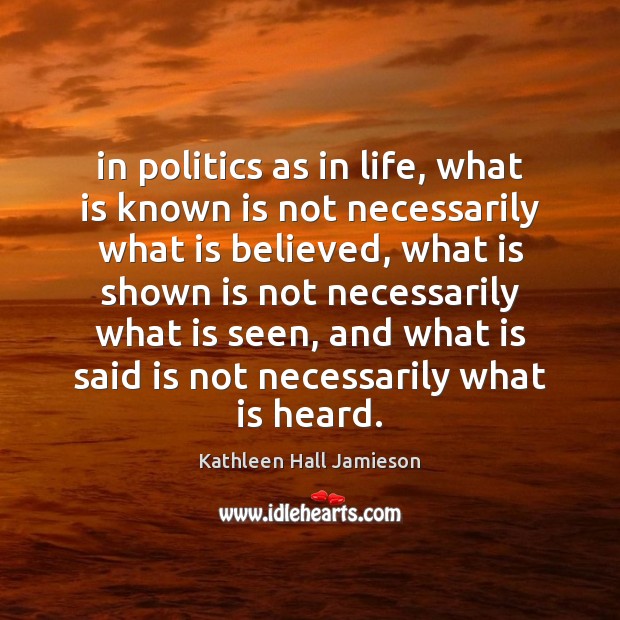In politics as in life, what is known is not necessarily what Kathleen Hall Jamieson Picture Quote