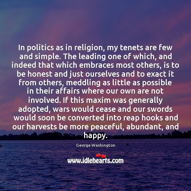 In politics as in religion, my tenets are few and simple. The 