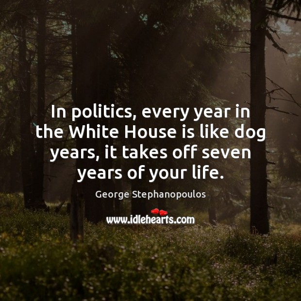 In politics, every year in the White House is like dog years, George Stephanopoulos Picture Quote