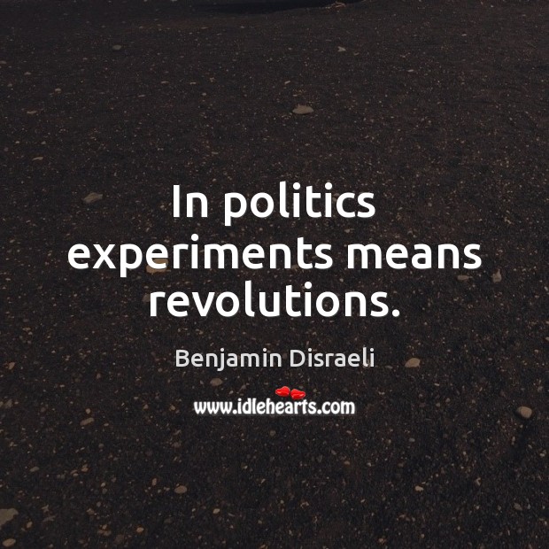 In politics experiments means revolutions. Benjamin Disraeli Picture Quote