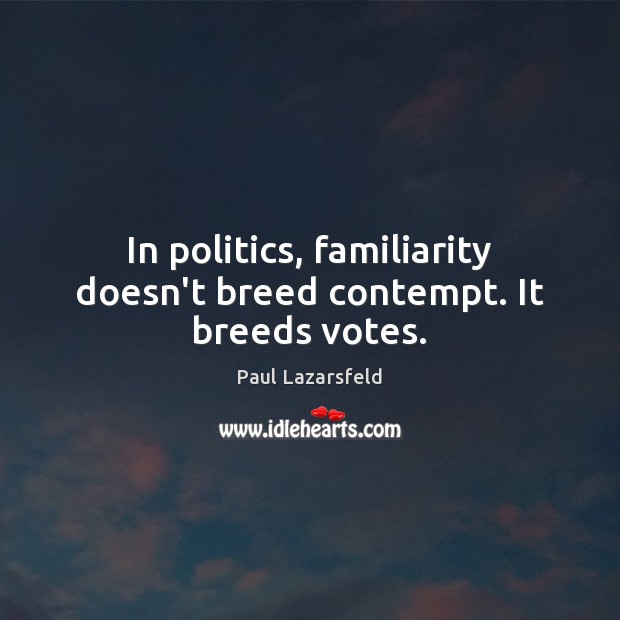 In politics, familiarity doesn’t breed contempt. It breeds votes. Paul Lazarsfeld Picture Quote