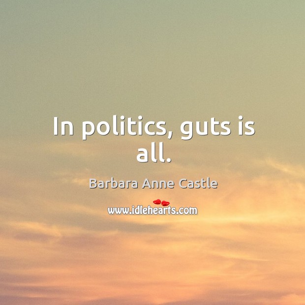 In politics, guts is all. Barbara Anne Castle Picture Quote