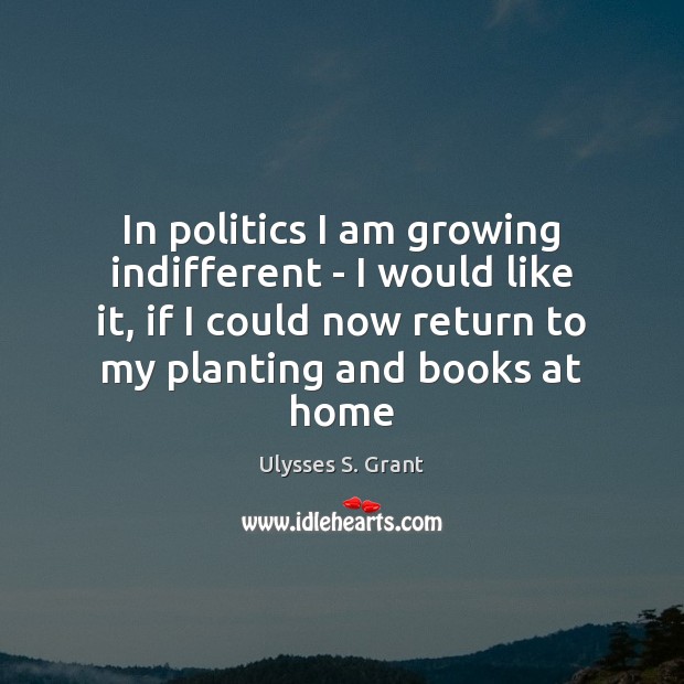In politics I am growing indifferent – I would like it, if Ulysses S. Grant Picture Quote