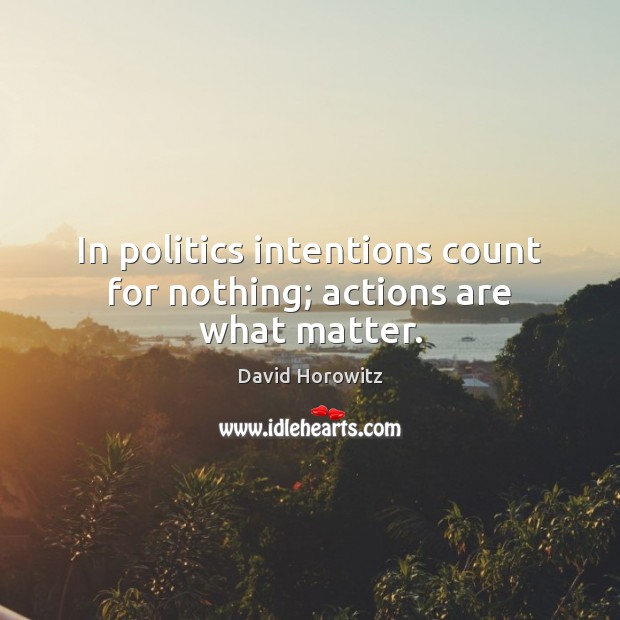In politics intentions count for nothing; actions are what matter. Politics Quotes Image