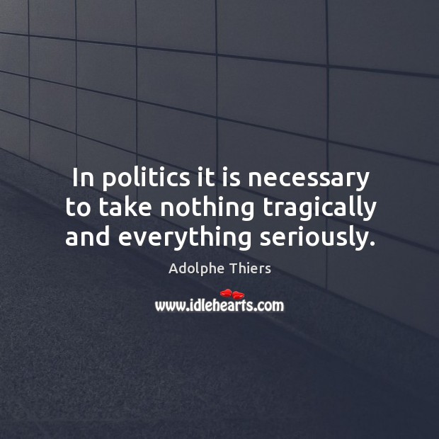 In politics it is necessary to take nothing tragically and everything seriously. Image