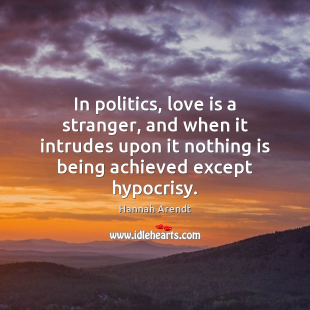 In politics, love is a stranger, and when it intrudes upon it Hannah Arendt Picture Quote