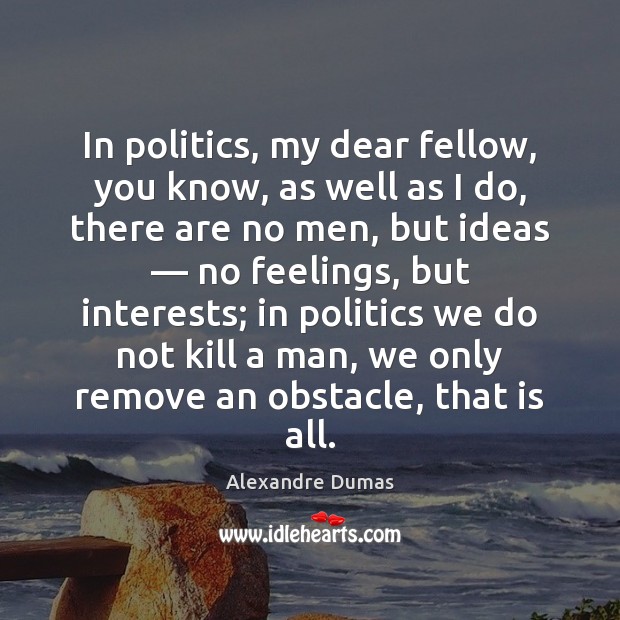 In politics, my dear fellow, you know, as well as I do, Image
