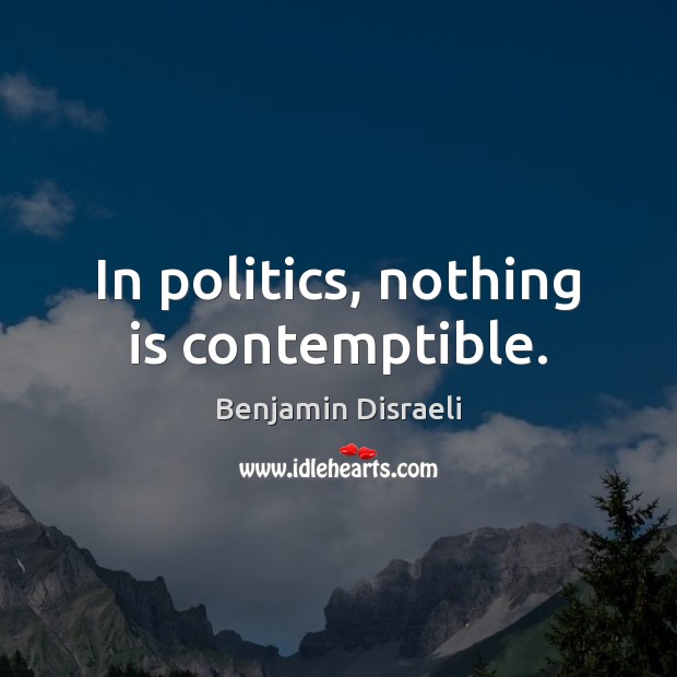 In politics, nothing is contemptible. Benjamin Disraeli Picture Quote