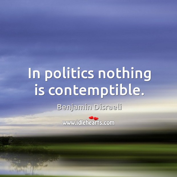 In politics nothing is contemptible. Benjamin Disraeli Picture Quote