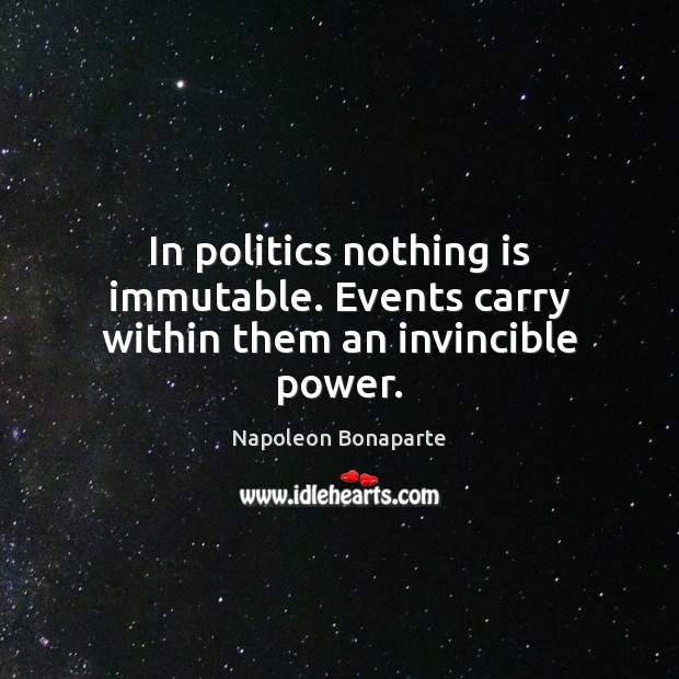 In politics nothing is immutable. Events carry within them an invincible power. Image