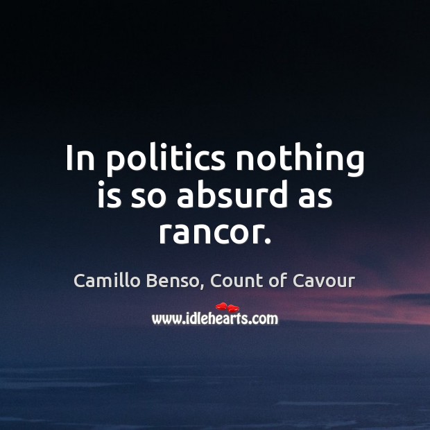 In politics nothing is so absurd as rancor. Camillo Benso, Count of Cavour Picture Quote