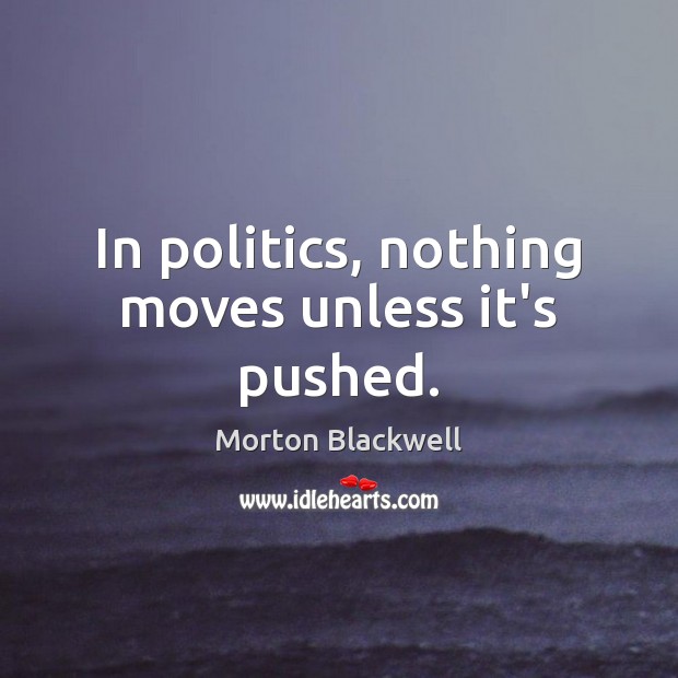 In politics, nothing moves unless it’s pushed. Politics Quotes Image