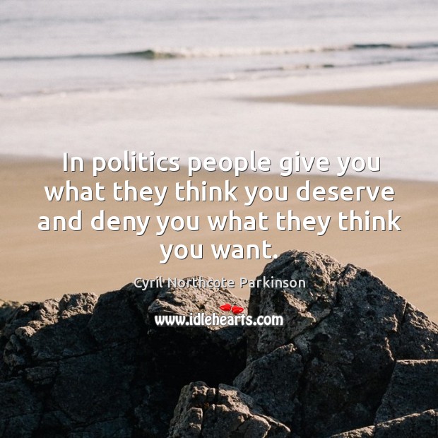 In politics people give you what they think you deserve and deny you what they think you want. Cyril Northcote Parkinson Picture Quote