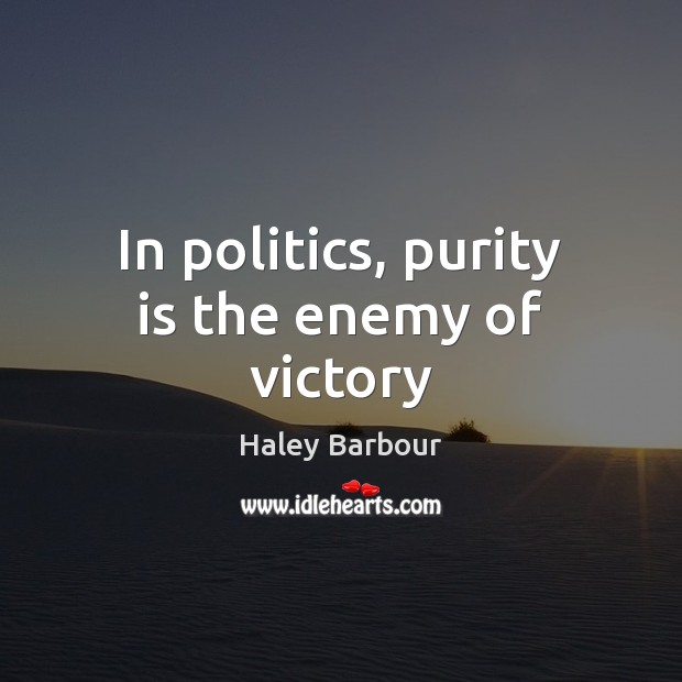 In politics, purity is the enemy of victory Haley Barbour Picture Quote