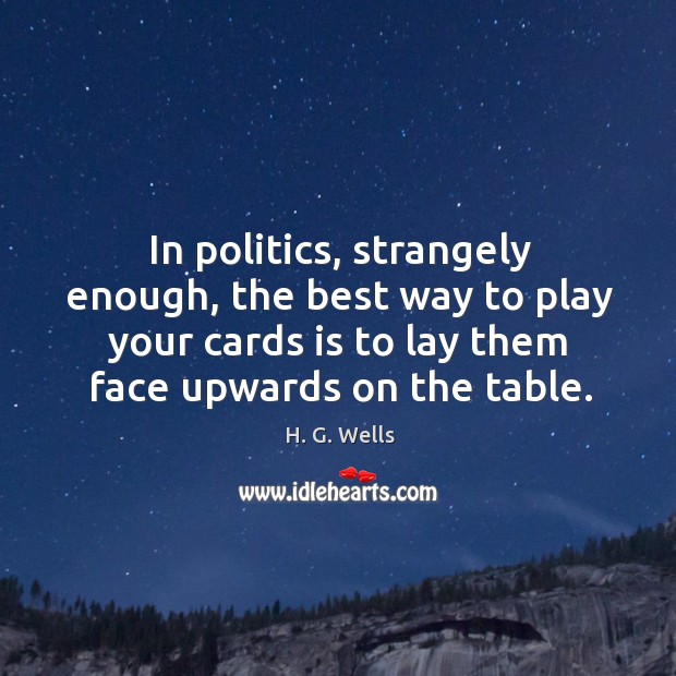 In politics, strangely enough, the best way to play your cards is to lay them face upwards on the table. H. G. Wells Picture Quote