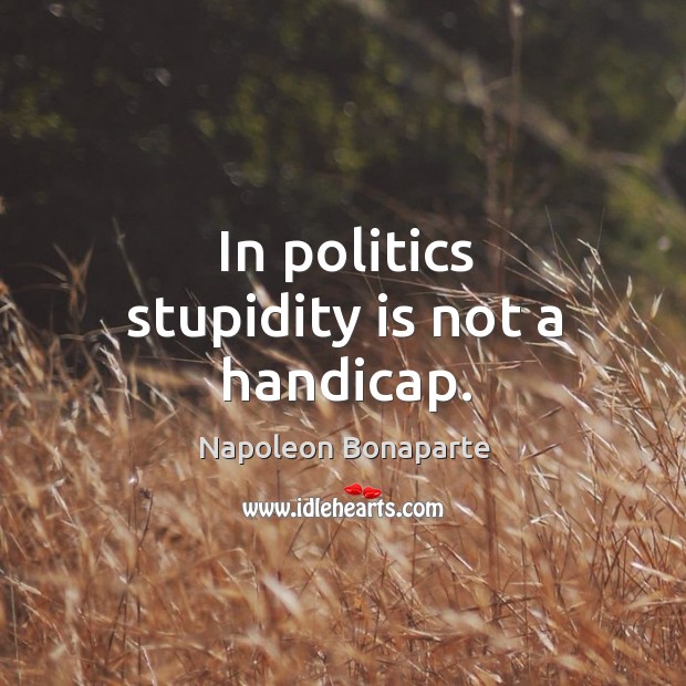 In politics stupidity is not a handicap. Politics Quotes Image