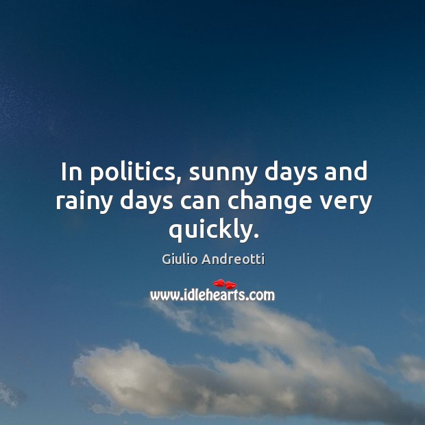 In politics, sunny days and rainy days can change very quickly. Giulio Andreotti Picture Quote