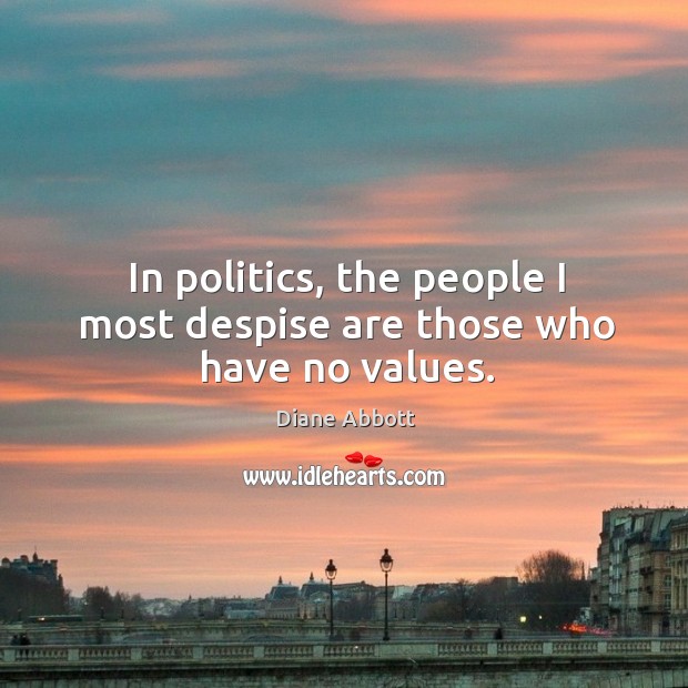 In politics, the people I most despise are those who have no values. Diane Abbott Picture Quote