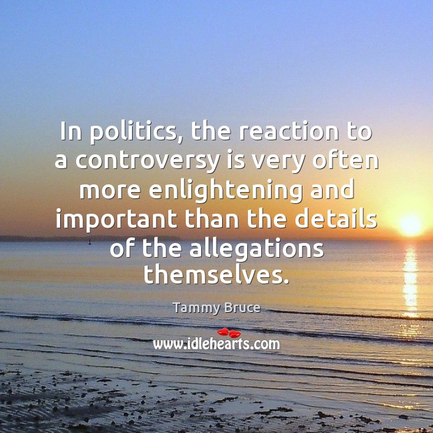In politics, the reaction to a controversy is very often more enlightening Politics Quotes Image