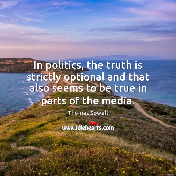 In politics, the truth is strictly optional and that also seems to Thomas Sowell Picture Quote