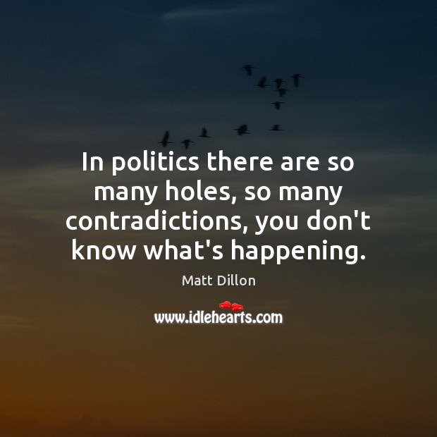 In politics there are so many holes, so many contradictions, you don’t Matt Dillon Picture Quote